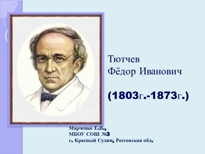 Тютчев Фёдор Иванович   (1803г.-1873г.)Марченко Е.В.,МБОУ СОШ №3 г. Красный Сулин, Ростовская обл.