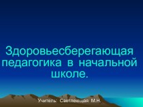 Здоровьесберегающая педагогика в начальной школе материал (1,2,3,4 класс) СТРУКТУРА  ПРОЦЕССА  ОБУЧЕНИЯ  В  УСЛОВИЯХ  ЗДОРОВЬЕСБЕРЕГАЮЩЕЙ  ПЕДАГОГИКИ.ПРЕЕМСТВЕННОСТЬ  ВОСПИТАНИЯ  И  ОБУЧЕНИЯ  ДОШКОЛЬНИКОВ И МЛАДШИХ  ШКОЛЬНИКОВ.ПРАКТИЧЕСКИЕ  АСПЕКТЫ  ЗДОРО