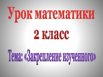 Урок математики во 2 классе Закрепление изученного план-конспект урока по математике (2 класс)