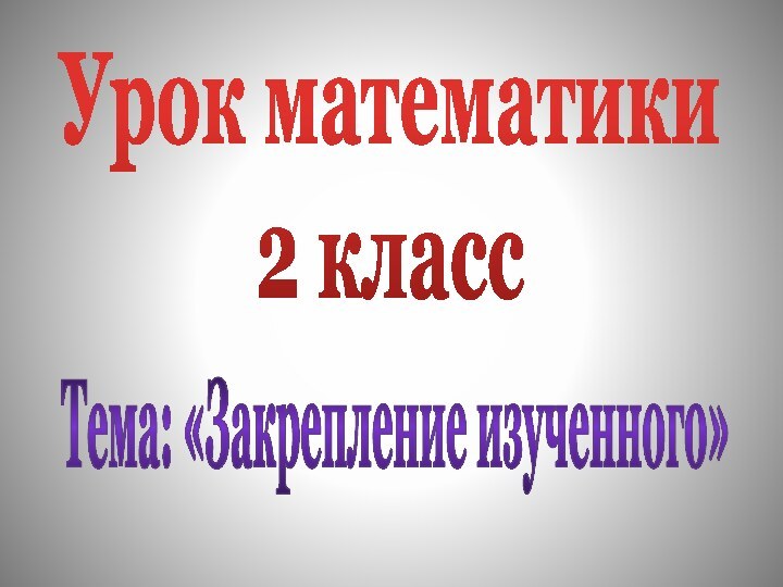 Тема: «Закрепление изученного»Урок математики2 класс