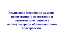 Выступление : Реализация Концепции духовно-нравственного воспитания и развития школьников в поликультурном образовательном пространстве. методическая разработка по теме