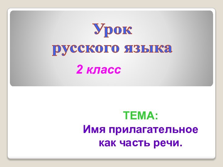 Урок русского языка2 классТЕМА: Имя прилагательное как часть речи.