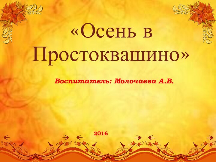 «Осень в Простоквашино» Воспитатель: Молочаева А.В.2016