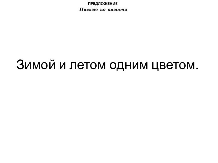 Зимой и летом одним цветом.