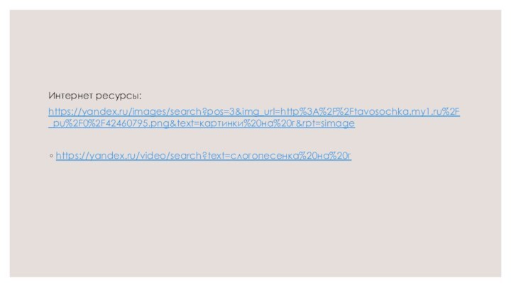 Интернет ресурсы:https://yandex.ru/images/search?pos=3&img_url=http%3A%2F%2Ftavosochka.my1.ru%2F_pu%2F0%2F42460795.png&text=картинки%20на%20г&rpt=simage https://yandex.ru/video/search?text=слогопесенка%20на%20г
