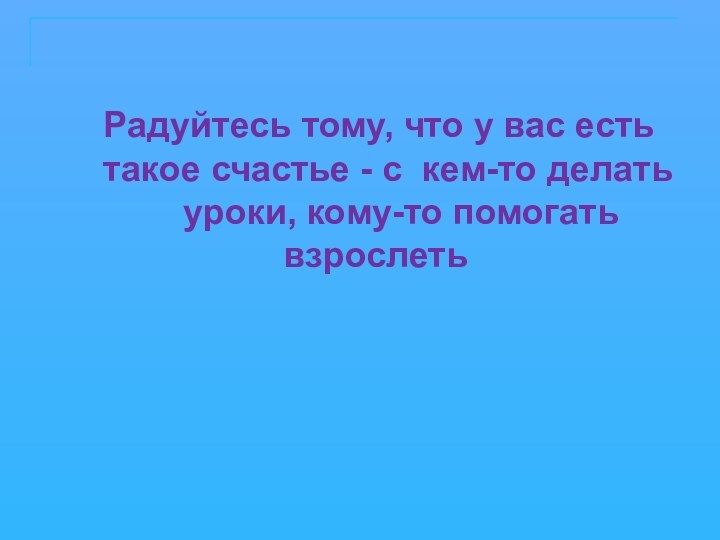 Радуйтесь тому, что у вас есть