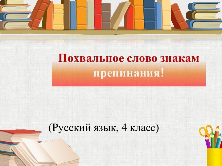 Похвальное слово знакам  препинания!(Русский язык, 4 класс)