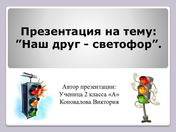 Презентация на тему: ”Наш друг - светофор”. Автор презентации:Ученица 2 класса «А»Коновалова Виктория