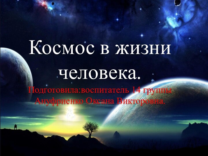 Космос в жизни человека.Подготовила:воспитатель 14 группы Ануфриенко Оксана Викторовна.