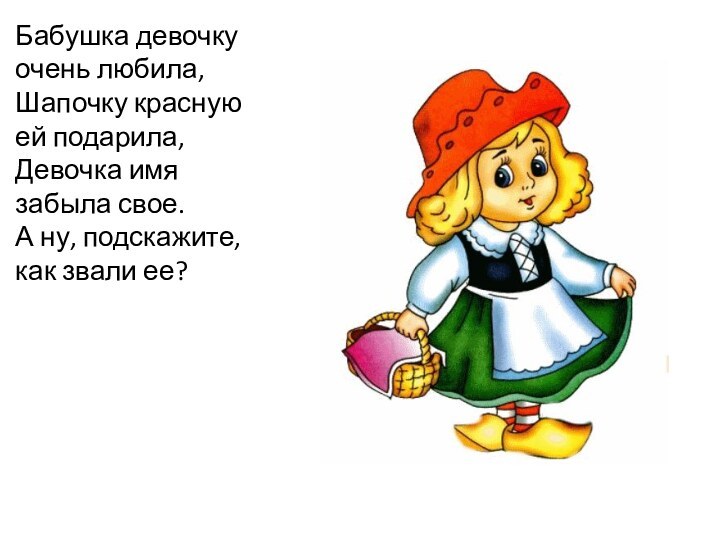 Бабушка девочку очень любила,Шапочку красную ей подарила,Девочка имя забыла свое.А ну, подскажите, как звали ее?