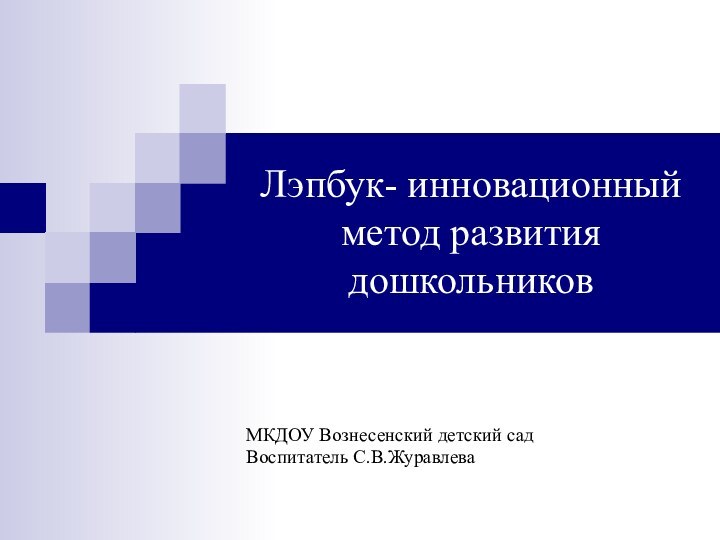 Лэпбук- инновационный метод развития дошкольниковМКДОУ Вознесенский детский садВоспитатель С.В.Журавлева