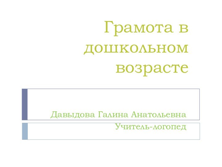 Грамота в дошкольном возрастеДавыдова Галина АнатольевнаУчитель-логопед