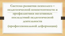 Презентация Система развития психолого - педагогической компетентности и профилактики негативных последствийпедагогической деятельности (профессиональная деформация) презентация к уроку