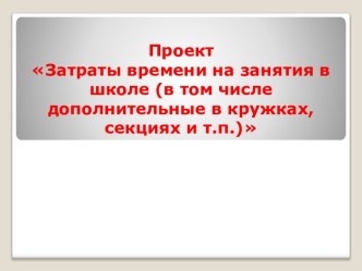 Образец разработки проекта, составленного в соответствии с требованиями ФГОС, по учебному предмету математика : Затраты времени на занятия в школе, в том числе дополнительные в кружках, секциях и т.п. проект по математике (3 класс) по теме