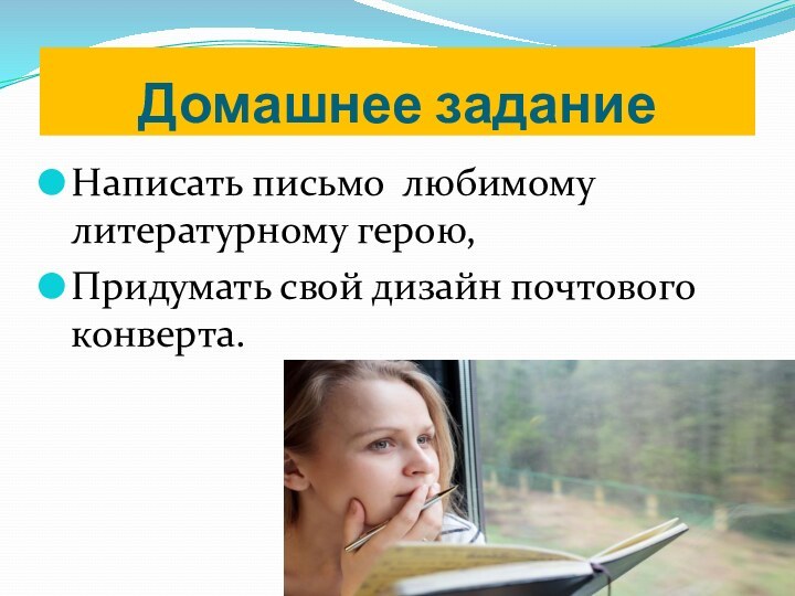 Домашнее заданиеНаписать письмо любимому литературному герою,Придумать свой дизайн почтового конверта.