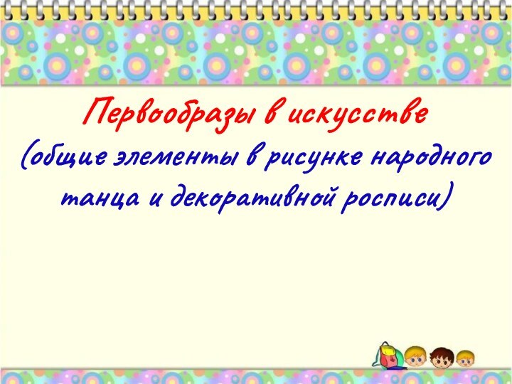 Первообразы в искусстве (общие элементы в рисунке народного танца и декоративной росписи)