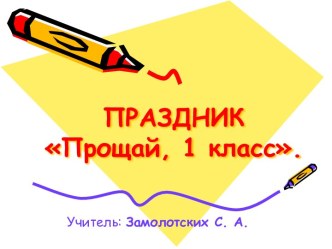 СЦЕНАРИЙ ПРАЗДНИКА Прощай, 1 класс. презентация к уроку (1 класс) по теме