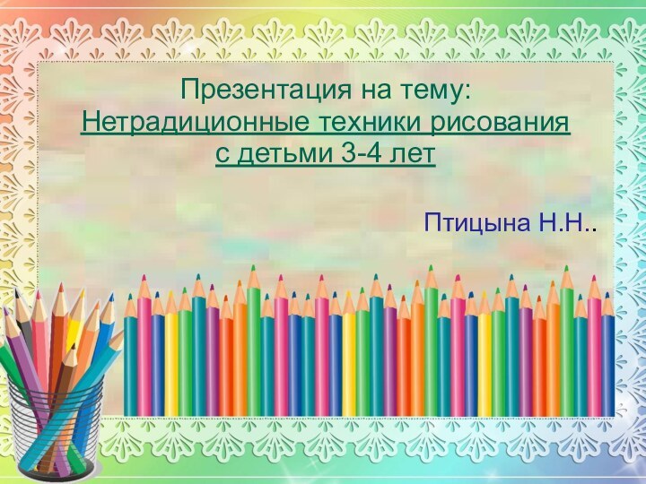 Презентация на тему: Нетрадиционные техники рисования  с детьми 3-4 летПтицына Н.Н..