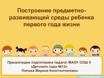 Презентация Построение предметно-развивающей среды ребенка первого года жизни презентация к занятию (младшая группа) по теме