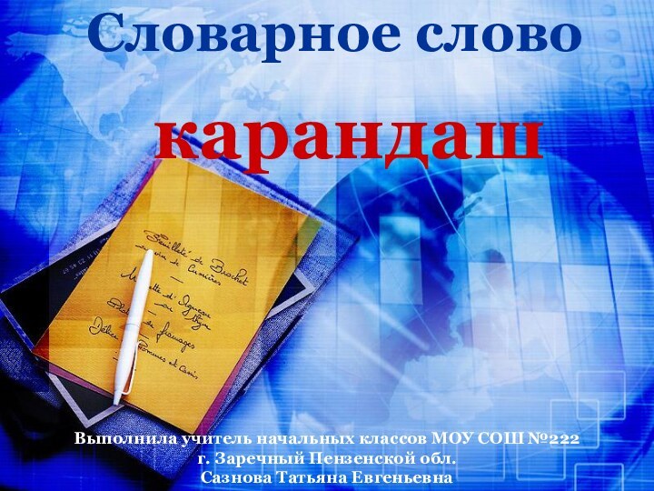 Словарное словокарандашВыполнила учитель начальных классов МОУ СОШ №222 г. Заречный Пензенской обл. Сазнова Татьяна Евгеньевна