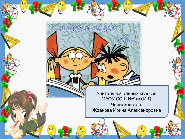 Учитель начальных классовМАОУ СОШ №5 им.И.Д.ЧерняховскогоЖданова Ирина Александровна