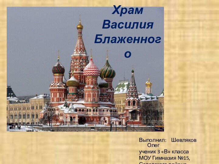 Выполнил:  Шевляков Олегученик 3 «В» классаМОУ Гимназия №15, Советского района, ВолгоградХрам Василия Блаженного