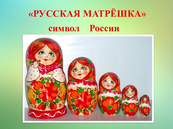 «РУССКАЯ МАТРЁШКА»символ  России