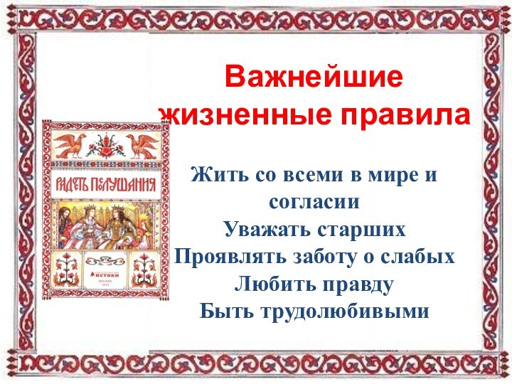 Важнейшие жизненные правилаЖить со всеми в мире и согласииУважать старшихПроявлять заботу о слабыхЛюбить правдуБыть трудолюбивыми