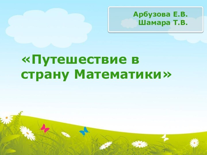 «Путешествие в страну Математики»Арбузова Е.В.Шамара Т.В.