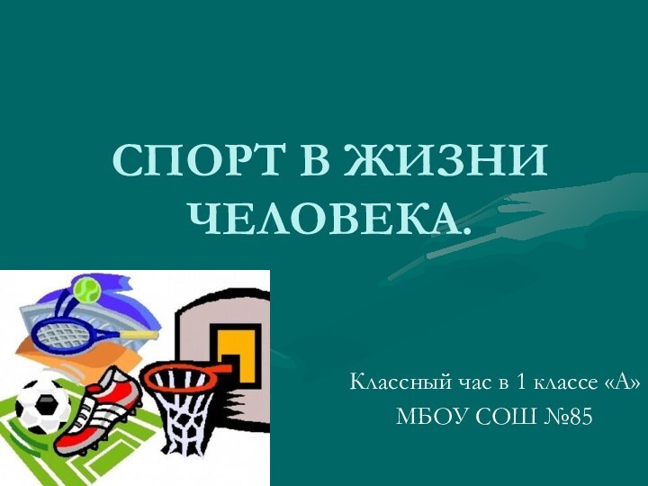 СПОРТ В ЖИЗНИ  ЧЕЛОВЕКА.Классный час в 1 классе «А»МБОУ СОШ №85