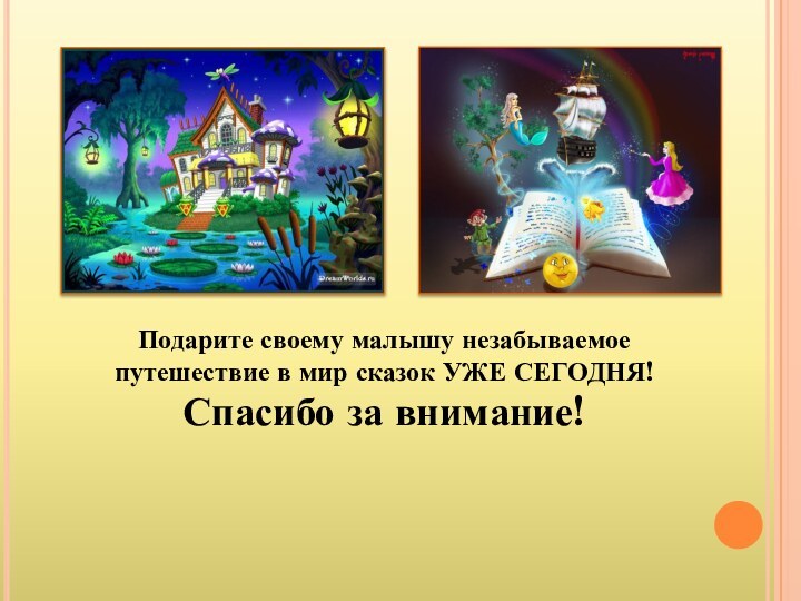 Подарите своему малышу незабываемое путешествие в мир сказок УЖЕ СЕГОДНЯ!Спасибо за внимание!