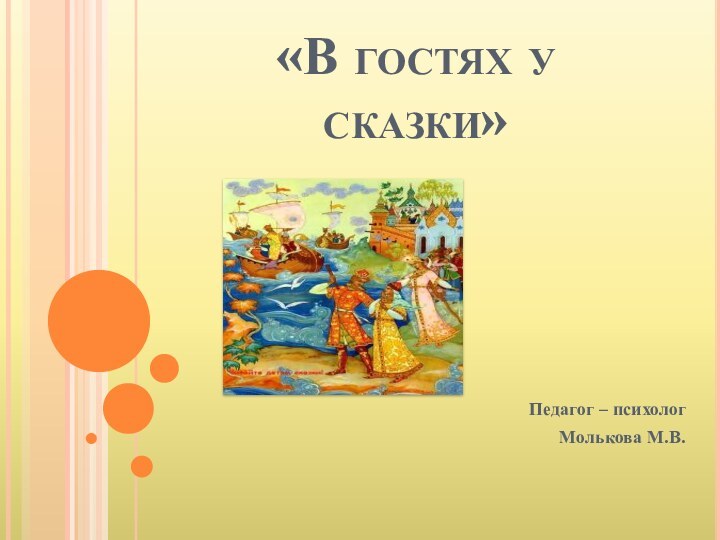 «В гостях у сказки» Педагог – психолог Молькова М.В.