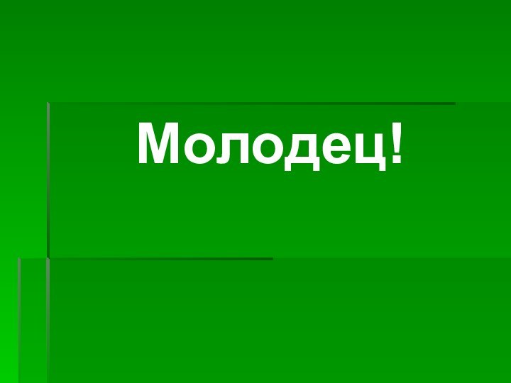 Молодец!