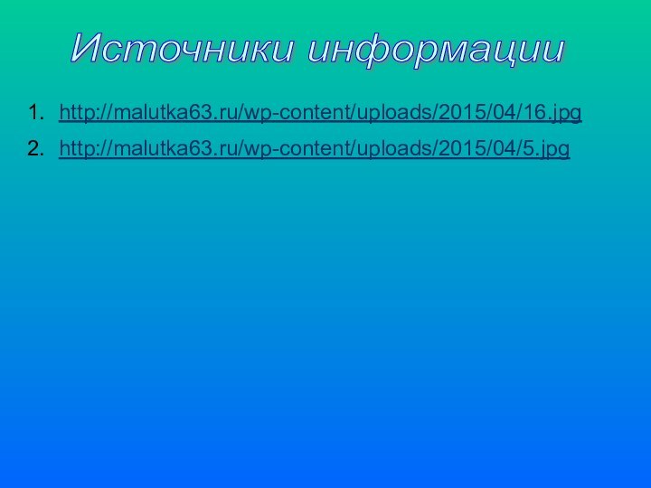 Источники информации http://malutka63.ru/wp-content/uploads/2015/04/16.jpg http://malutka63.ru/wp-content/uploads/2015/04/5.jpg