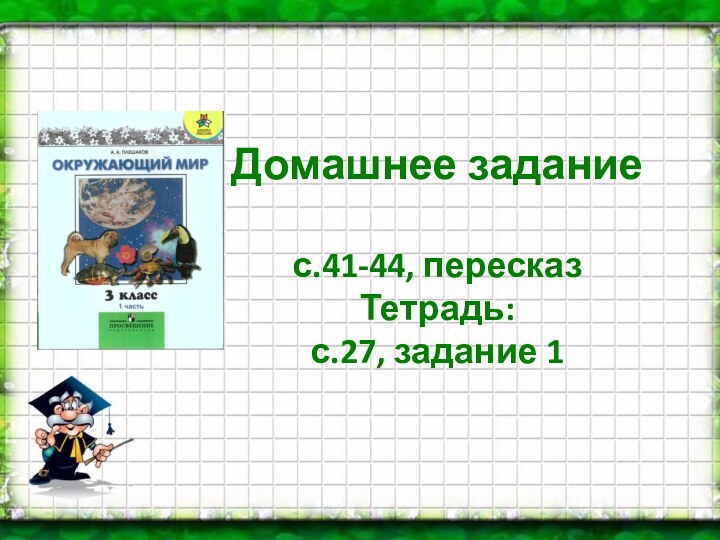 Домашнее задание  с.41-44, пересказ Тетрадь: с.27, задание 1