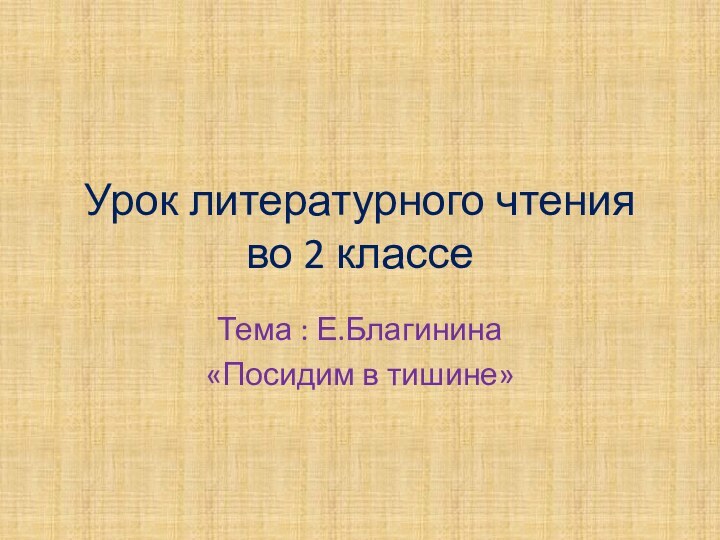 Урок литературного чтения во 2 классеТема : Е.Благинина «Посидим в тишине»