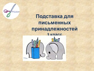 Презентация к уроку технологии 3 класс Подставка для письменных принадлежностей презентация к уроку по технологии (3 класс) по теме