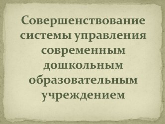 Совершенствование системы управления современным дошкольным образовательным учреждением презентация к уроку