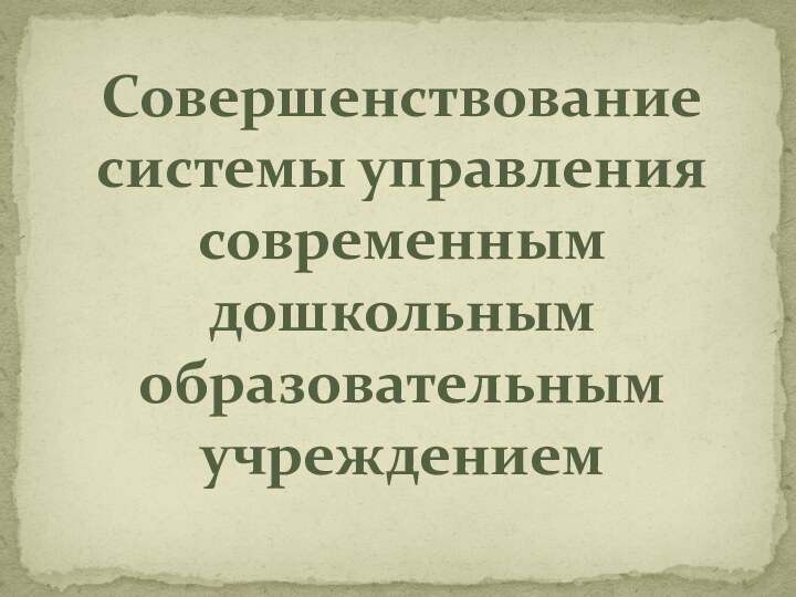 Совершенствование системы управления современным дошкольным образовательным учреждением