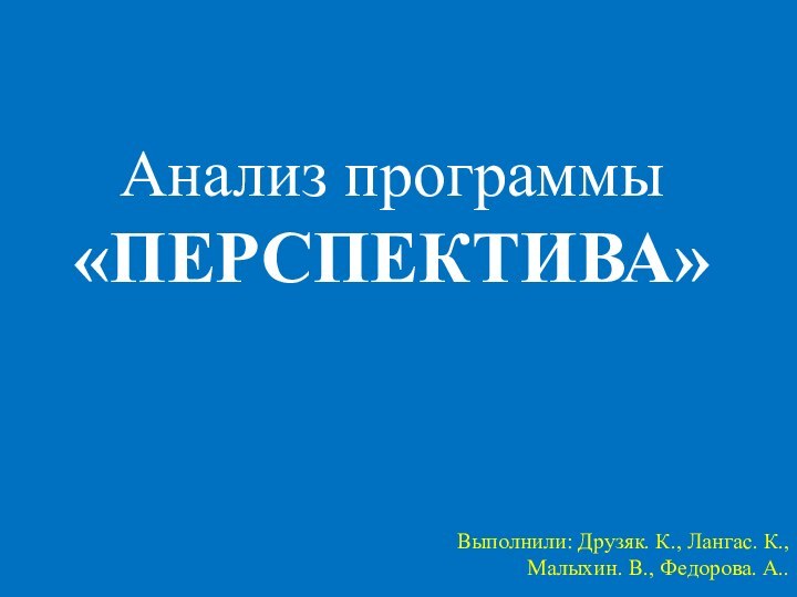 Выполнили: Друзяк. К., Лангас. К., Малыхин. В., Федорова. А..Анализ программы «ПЕРСПЕКТИВА»