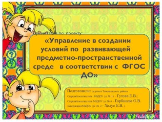 Презентация проекта: Управление в создании условий по развитию предметно-пространственной среде в соответствии ФГОС ДО проект