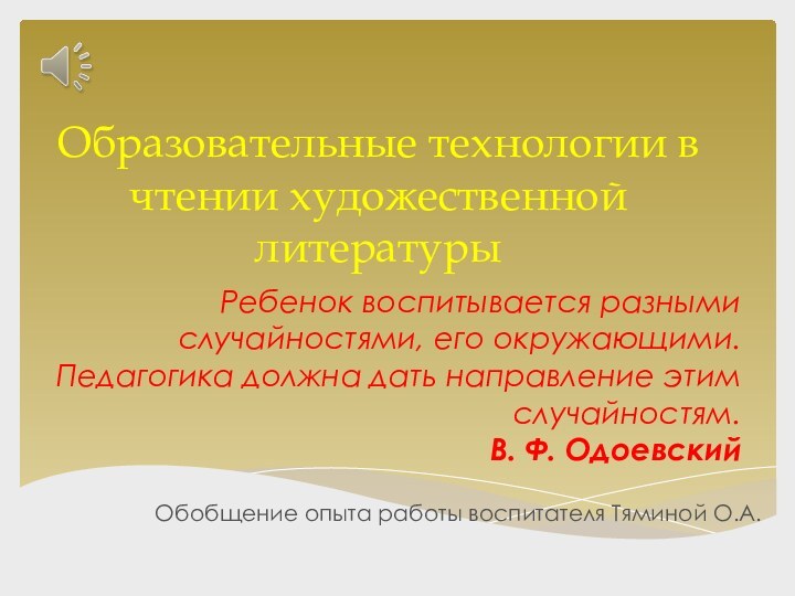 Образовательные технологии в чтении художественной литературыОбобщение опыта работы воспитателя Тяминой О.А. Ребенок воспитывается