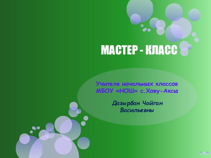 МАСТЕР - КЛАССУчителя начальных классов МБОУ «НОШ» с.Хову-АксыДазырбан Чойган Васильевны