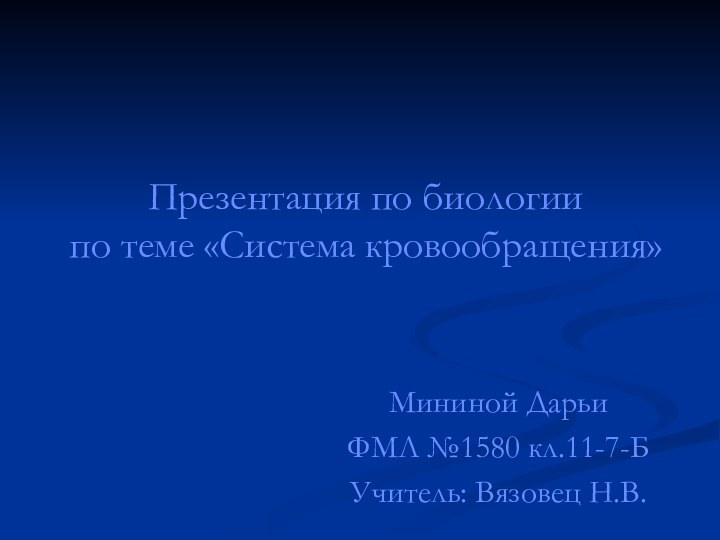 Презентация по биологии  по теме «Система кровообращения»Мининой ДарьиФМЛ №1580 кл.11-7-БУчитель: Вязовец Н.В.