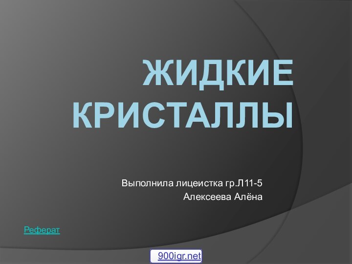 ЖИДКИЕ КРИСТАЛЛЫ Выполнила лицеистка гр.Л11-5Алексеева АлёнаРеферат