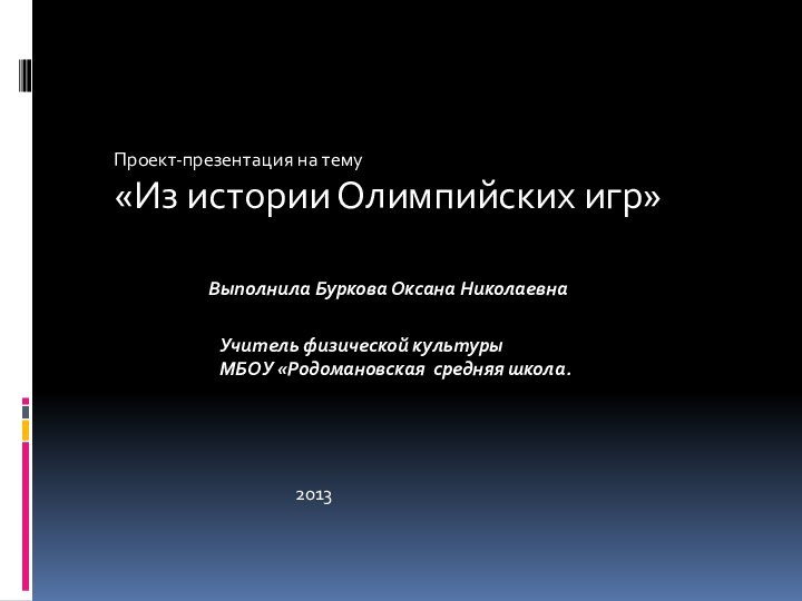 Проект-презентация на тему«Из истории Олимпийских игр»Выполнила Буркова Оксана НиколаевнаУчитель физической культурыМБОУ «Родомановская средняя школа.2013