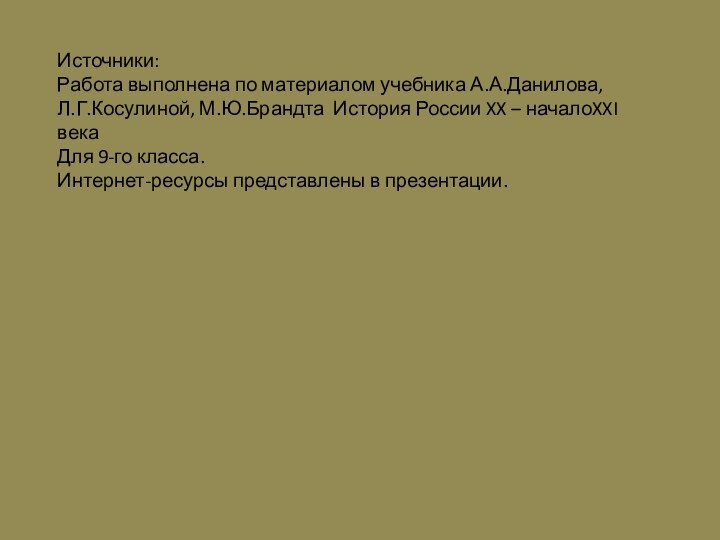 Источники:Работа выполнена по материалом учебника А.А.Данилова,Л.Г.Косулиной, М.Ю.Брандта История России XX – началоXXI