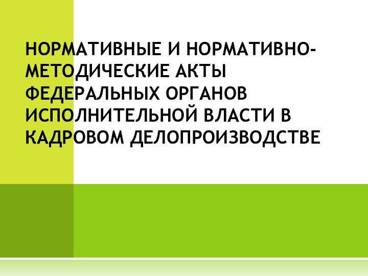 НОРМАТИВНЫЕ И НОРМАТИВНО-МЕТОДИЧЕСКИЕ АКТЫ ФЕДЕРАЛЬНЫХ ОРГАНОВ ИСПОЛНИТЕЛЬНОЙ ВЛАСТИ В КАДРОВОМ ДЕЛОПРОИЗВОДСТВЕ