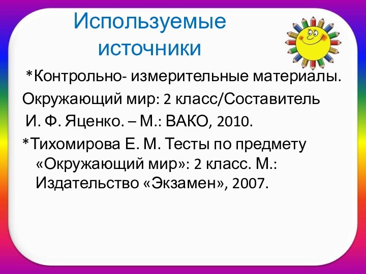 Используемые источники *Контрольно- измерительные материалы.Окружающий мир: 2 класс/Составитель И. Ф. Яценко. –