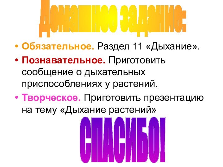 Обязательное. Раздел 11 «Дыхание».Познавательное. Приготовить сообщение о дыхательных приспособлениях у растений.Творческое. Приготовить